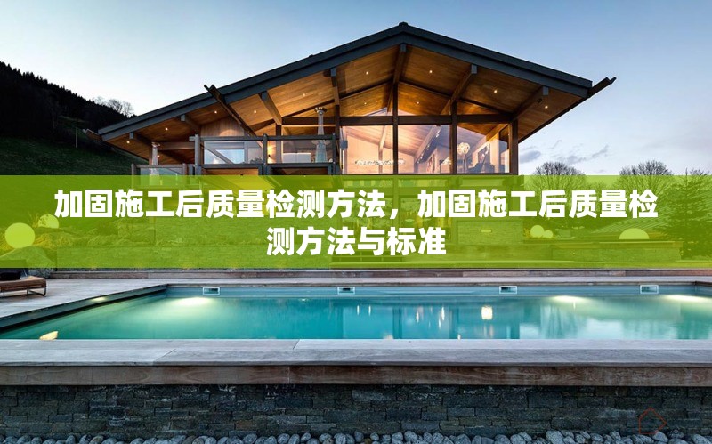加固施工后質(zhì)量檢測方法，加固施工后質(zhì)量檢測方法與標(biāo)準(zhǔn)，加固施工后質(zhì)量檢測方法與標(biāo)準(zhǔn)詳解