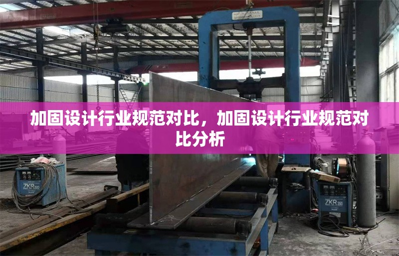 加固設計行業(yè)規(guī)范對比，加固設計行業(yè)規(guī)范對比分析