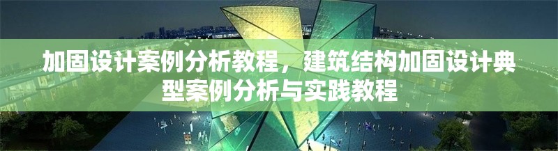 加固設(shè)計(jì)案例分析教程，建筑結(jié)構(gòu)加固設(shè)計(jì)典型案例分析與實(shí)踐教程