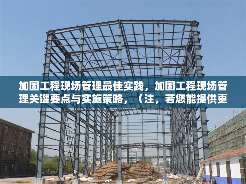 加固工程現(xiàn)場(chǎng)管理最佳實(shí)踐，加固工程現(xiàn)場(chǎng)管理關(guān)鍵要點(diǎn)與實(shí)施策略，（注，若您能提供更具體的內(nèi)容方向或行業(yè)側(cè)重，可進(jìn)一步優(yōu)化標(biāo)題精準(zhǔn)度。）