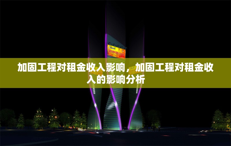 加固工程對(duì)租金收入影響，加固工程對(duì)租金收入的影響分析 行業(yè)新聞 第1張