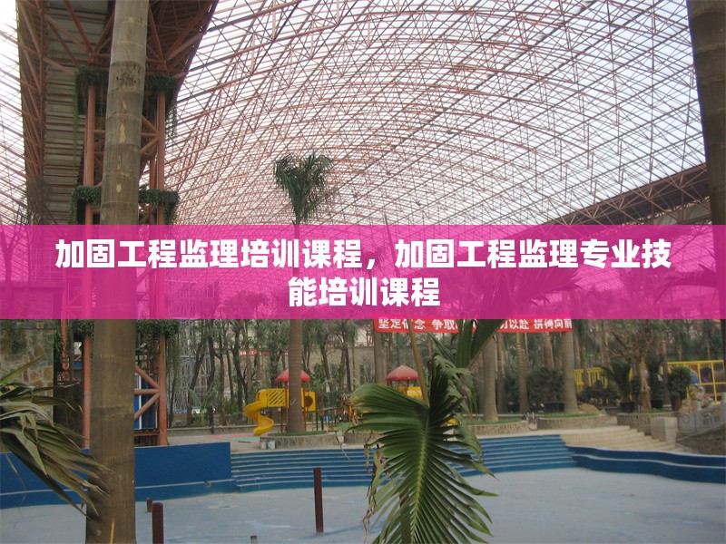 加固工程監(jiān)理培訓(xùn)課程，加固工程監(jiān)理專業(yè)技能培訓(xùn)課程 行業(yè)新聞 第1張