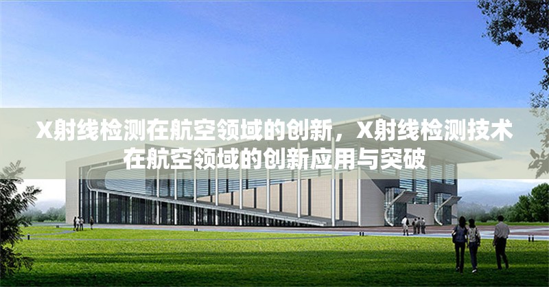 X射線檢測在航空領(lǐng)域的創(chuàng)新，X射線檢測技術(shù)在航空領(lǐng)域的創(chuàng)新應(yīng)用與突破