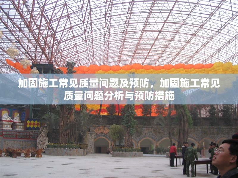 加固施工常見質(zhì)量問題及預(yù)防，加固施工常見質(zhì)量問題分析與預(yù)防措施