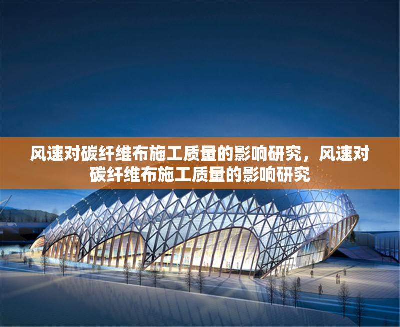風(fēng)速對碳纖維布施工質(zhì)量的影響研究，風(fēng)速對碳纖維布施工質(zhì)量的影響研究