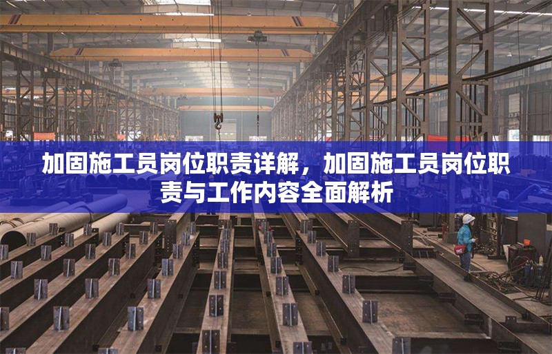 加固施工員崗位職責(zé)詳解，加固施工員崗位職責(zé)與工作內(nèi)容全面解析 行業(yè)新聞 第1張