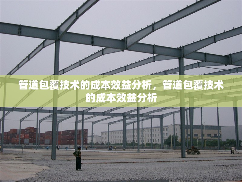 管道包覆技術(shù)的成本效益分析，管道包覆技術(shù)的成本效益分析