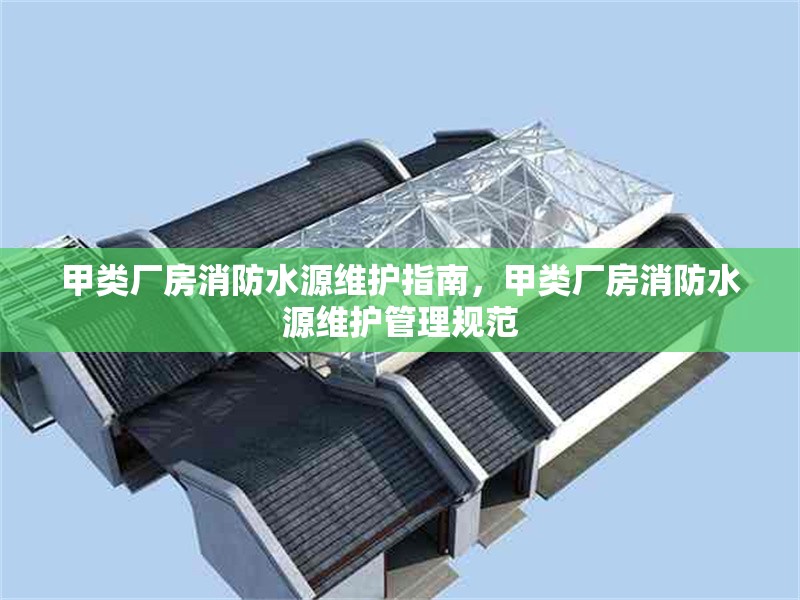 甲類廠房消防水源維護(hù)指南，甲類廠房消防水源維護(hù)管理規(guī)范 行業(yè)新聞 第1張