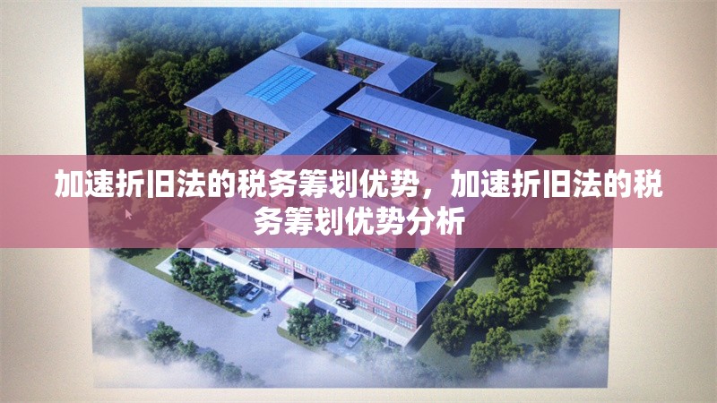 加速折舊法的稅務(wù)籌劃優(yōu)勢(shì)，加速折舊法的稅務(wù)籌劃優(yōu)勢(shì)分析