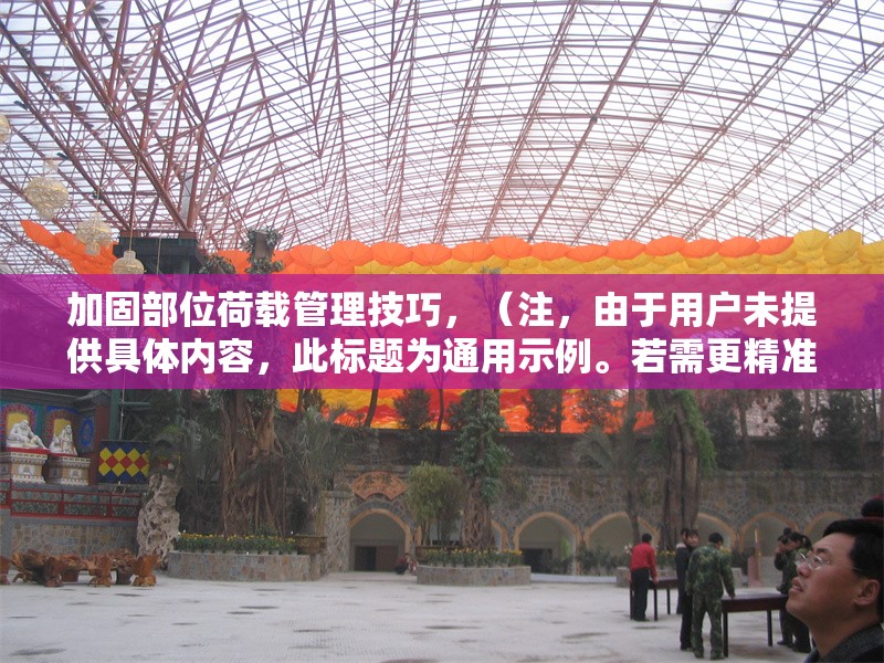 加固部位荷載管理技巧，（注，由于用戶未提供具體內(nèi)容，此標(biāo)題為通用示例。若需更精準(zhǔn)的標(biāo)題，請(qǐng)補(bǔ)充相關(guān)內(nèi)容細(xì)節(jié)。）