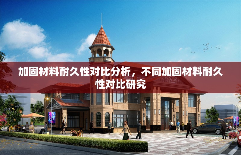 加固材料耐久性對比分析，不同加固材料耐久性對比研究，不同加固材料耐久性對比研究