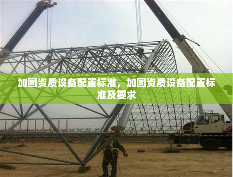 加固資質(zhì)設(shè)備配置標準，加固資質(zhì)設(shè)備配置標準及要求 行業(yè)新聞 第1張