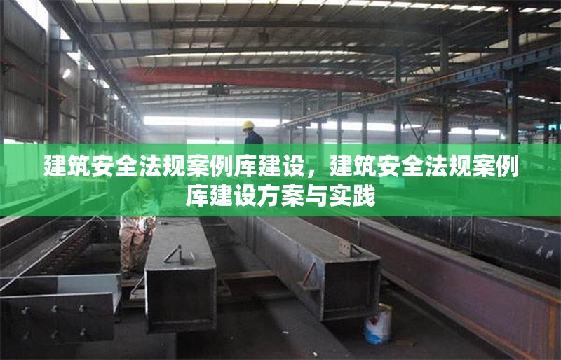建筑安全法規(guī)案例庫(kù)建設(shè)，建筑安全法規(guī)案例庫(kù)建設(shè)方案與實(shí)踐 行業(yè)新聞 第1張
