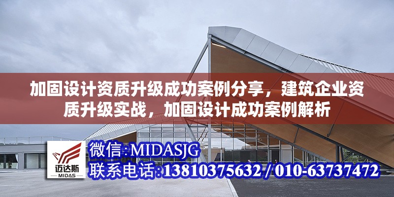 加固設(shè)計(jì)資質(zhì)升級(jí)成功案例分享，建筑企業(yè)資質(zhì)升級(jí)實(shí)戰(zhàn)，加固設(shè)計(jì)成功案例解析，建筑企業(yè)加固設(shè)計(jì)資質(zhì)升級(jí)成功案例解析