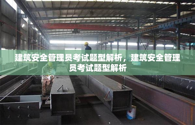 建筑安全管理員考試題型解析，建筑安全管理員考試題型解析