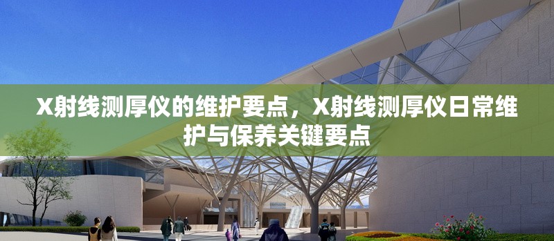 X射線測厚儀的維護(hù)要點，X射線測厚儀日常維護(hù)與保養(yǎng)關(guān)鍵要點