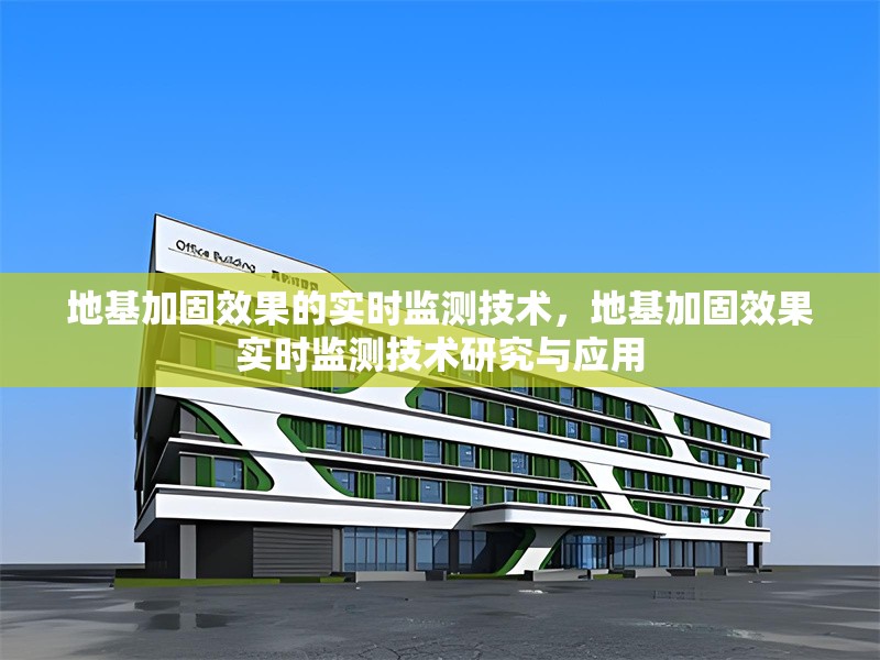 地基加固效果的實(shí)時(shí)監(jiān)測技術(shù)，地基加固效果實(shí)時(shí)監(jiān)測技術(shù)研究與應(yīng)用，地基加固效果實(shí)時(shí)監(jiān)測技術(shù)研究與應(yīng)用