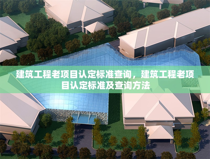 建筑工程老項(xiàng)目認(rèn)定標(biāo)準(zhǔn)查詢，建筑工程老項(xiàng)目認(rèn)定標(biāo)準(zhǔn)及查詢方法