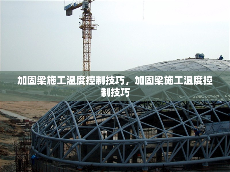 加固梁施工溫度控制技巧，加固梁施工溫度控制技巧，加固梁施工溫度控制的關(guān)鍵技巧與要點