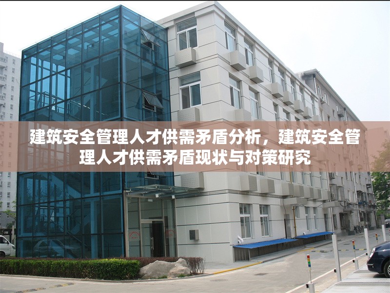 建筑安全管理人才供需矛盾分析，建筑安全管理人才供需矛盾現(xiàn)狀與對策研究 行業(yè)新聞 第1張