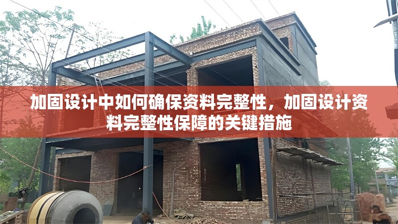 加固設(shè)計(jì)中如何確保資料完整性，加固設(shè)計(jì)資料完整性保障的關(guān)鍵措施，加固設(shè)計(jì)資料完整性保障的關(guān)鍵措施與實(shí)踐方法