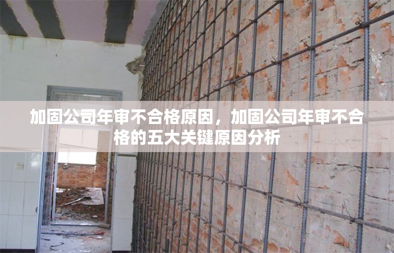加固公司年審不合格原因，加固公司年審不合格的五大關(guān)鍵原因分析