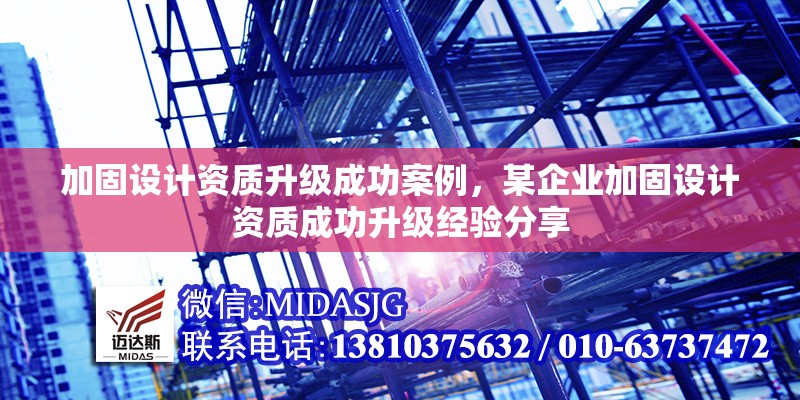 加固設(shè)計(jì)資質(zhì)升級(jí)成功案例，某企業(yè)加固設(shè)計(jì)資質(zhì)成功升級(jí)經(jīng)驗(yàn)分享