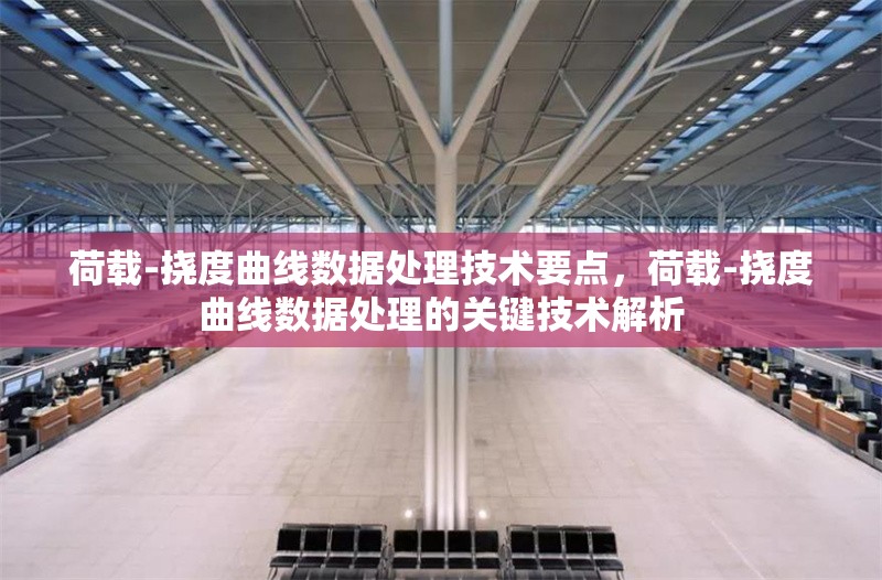 荷載-撓度曲線數(shù)據(jù)處理技術(shù)要點，荷載-撓度曲線數(shù)據(jù)處理的關(guān)鍵技術(shù)解析