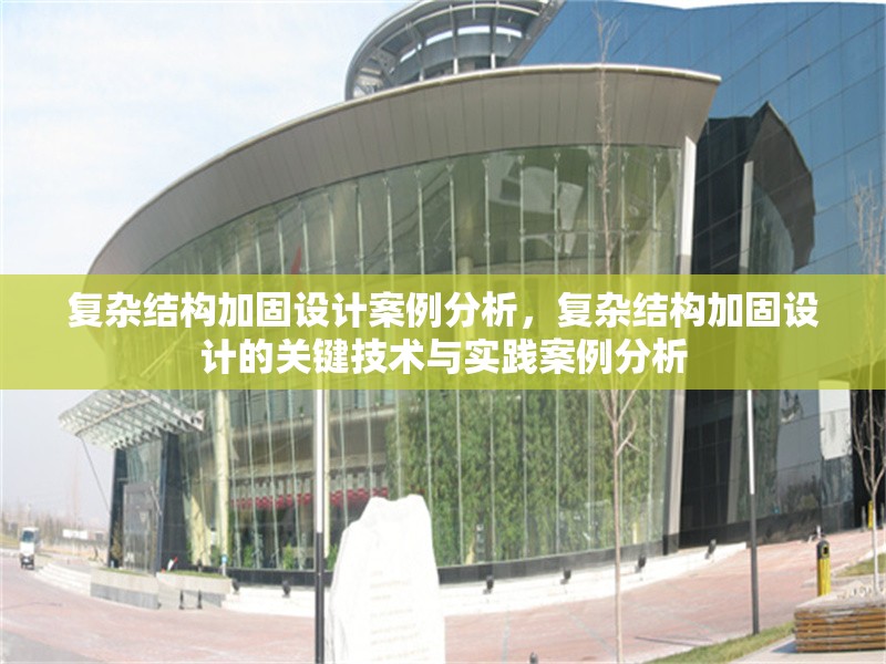 復(fù)雜結(jié)構(gòu)加固設(shè)計案例分析，復(fù)雜結(jié)構(gòu)加固設(shè)計的關(guān)鍵技術(shù)與實踐案例分析