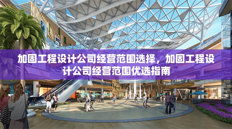 加固工程設(shè)計(jì)公司經(jīng)營(yíng)范圍選擇，加固工程設(shè)計(jì)公司經(jīng)營(yíng)范圍優(yōu)選指南