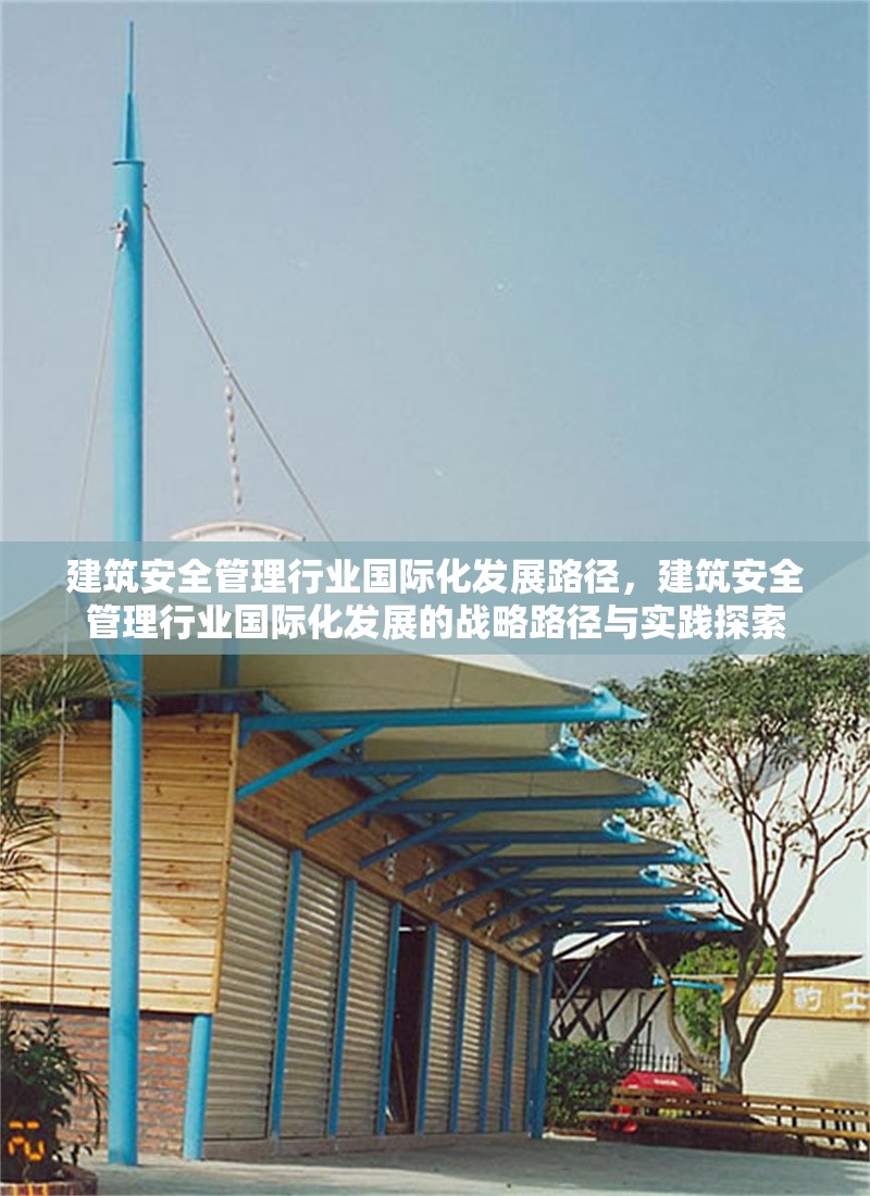 建筑安全管理行業(yè)國際化發(fā)展路徑，建筑安全管理行業(yè)國際化發(fā)展的戰(zhàn)略路徑與實踐探索 行業(yè)新聞 第1張
