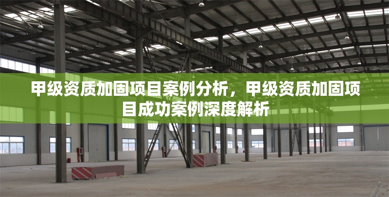 甲級資質(zhì)加固項目案例分析，甲級資質(zhì)加固項目成功案例深度解析