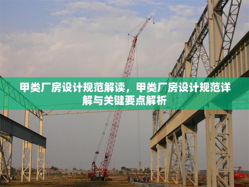 甲類廠房設(shè)計(jì)規(guī)范解讀，甲類廠房設(shè)計(jì)規(guī)范詳解與關(guān)鍵要點(diǎn)解析