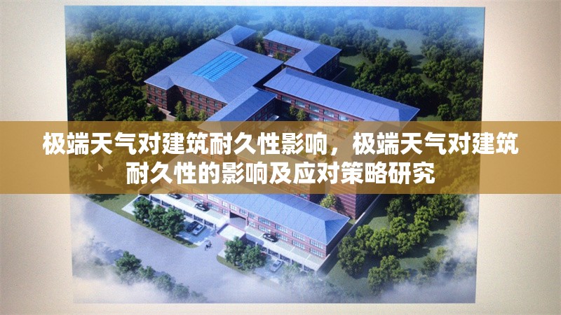 極端天氣對建筑耐久性影響，極端天氣對建筑耐久性的影響及應對策略研究，極端天氣對建筑耐久性的影響及應對策略研究