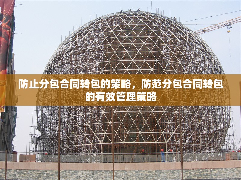 防止分包合同轉包的策略，防范分包合同轉包的有效管理策略