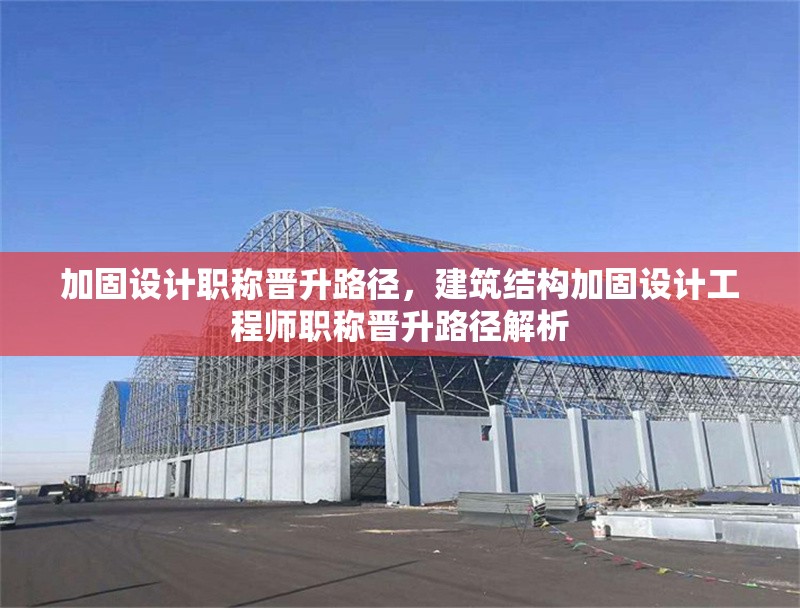 加固設(shè)計職稱晉升路徑，建筑結(jié)構(gòu)加固設(shè)計工程師職稱晉升路徑解析 行業(yè)新聞