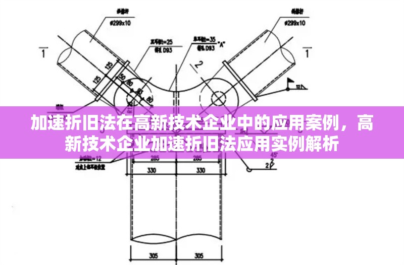 加速折舊法在高新技術(shù)企業(yè)中的應(yīng)用案例，高新技術(shù)企業(yè)加速折舊法應(yīng)用實(shí)例解析