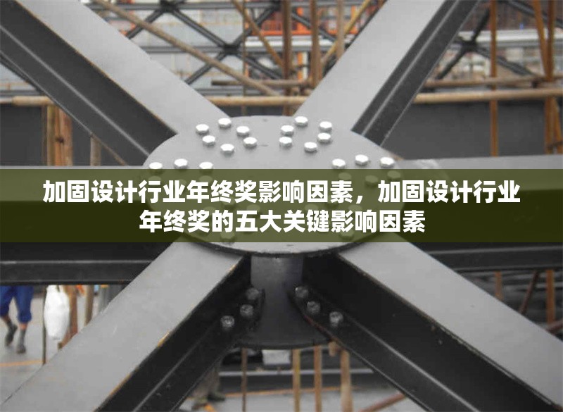 加固設(shè)計(jì)行業(yè)年終獎(jiǎng)影響因素，加固設(shè)計(jì)行業(yè)年終獎(jiǎng)的五大關(guān)鍵影響因素，加固設(shè)計(jì)行業(yè)年終獎(jiǎng)的五大關(guān)鍵影響因素