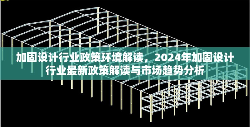 加固設(shè)計行業(yè)政策環(huán)境解讀，2024年加固設(shè)計行業(yè)最新政策解讀與市場趨勢分析