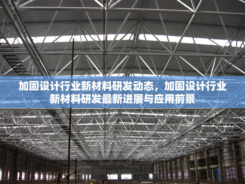 加固設計行業(yè)新材料研發(fā)動態(tài)，加固設計行業(yè)新材料研發(fā)最新進展與應用前景