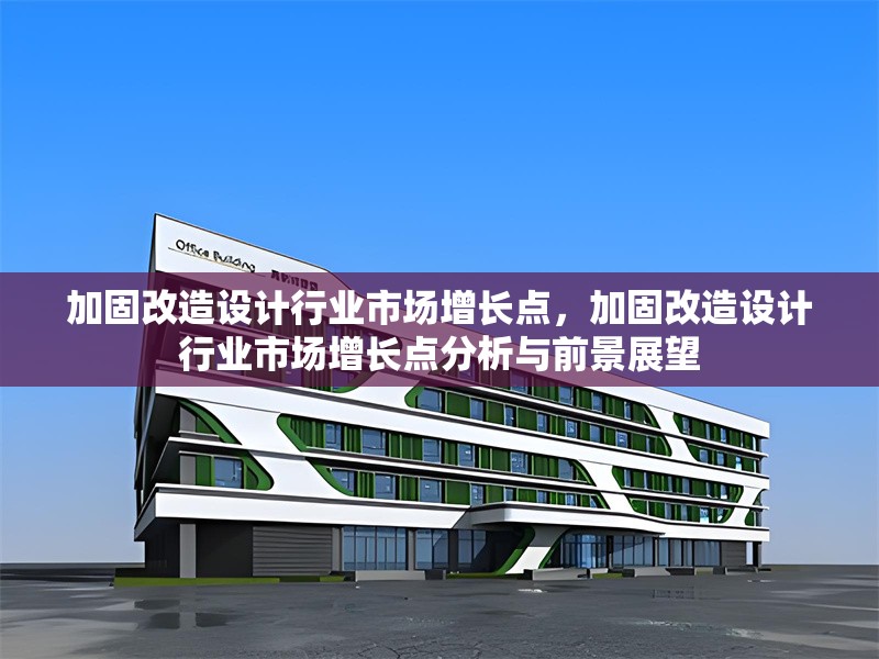 加固改造設(shè)計(jì)行業(yè)市場(chǎng)增長(zhǎng)點(diǎn)，加固改造設(shè)計(jì)行業(yè)市場(chǎng)增長(zhǎng)點(diǎn)分析與前景展望
