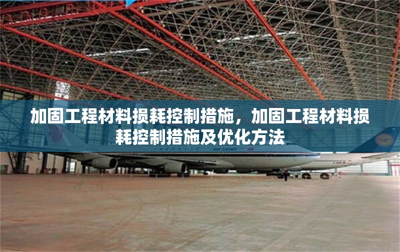 加固工程材料損耗控制措施，加固工程材料損耗控制措施及優(yōu)化方法