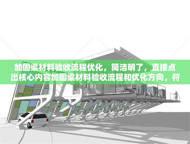 加固梁材料驗(yàn)收流程優(yōu)化，簡潔明了，直接點(diǎn)出核心內(nèi)容加固梁材料驗(yàn)收流程和優(yōu)化方向，符合用戶要求。加固梁材料驗(yàn)收流程優(yōu)化方案