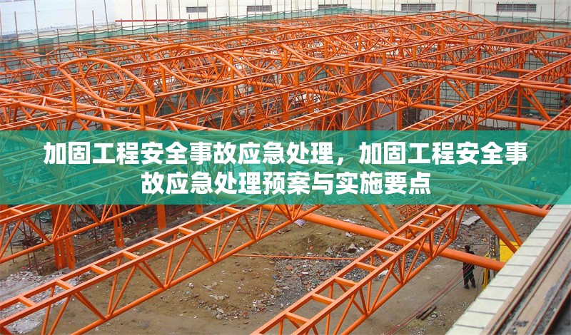 加固工程安全事故應(yīng)急處理，加固工程安全事故應(yīng)急處理預(yù)案與實施要點，加固工程安全事故應(yīng)急處理預(yù)案與實施要點解析