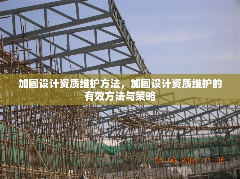 加固設(shè)計(jì)資質(zhì)維護(hù)方法，加固設(shè)計(jì)資質(zhì)維護(hù)的有效方法與策略