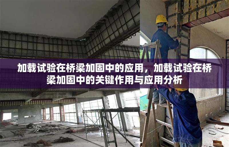 加載試驗在橋梁加固中的應用，加載試驗在橋梁加固中的關鍵作用與應用分析