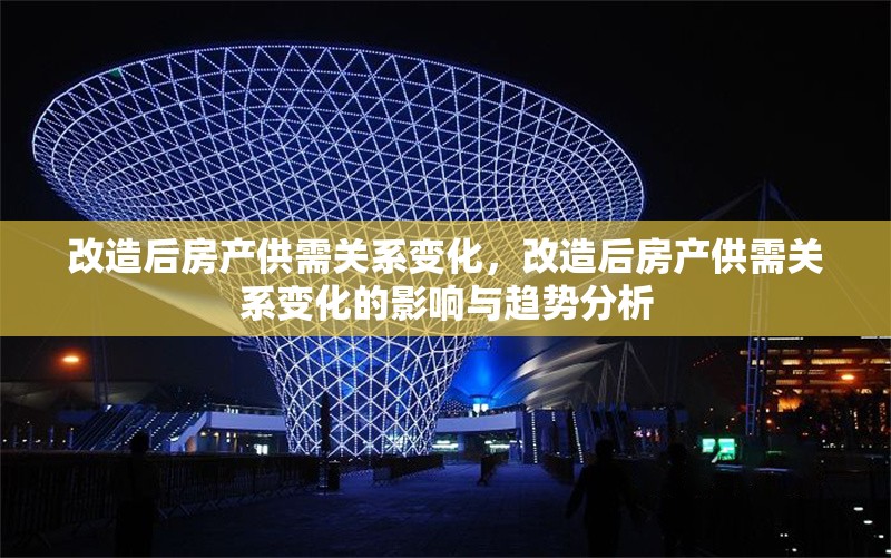 改造后房產(chǎn)供需關系變化，改造后房產(chǎn)供需關系變化的影響與趨勢分析
