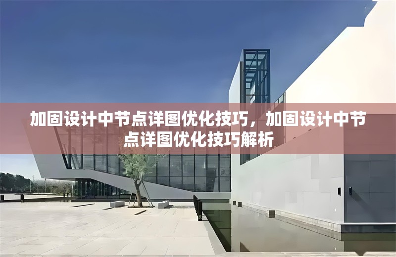 加固設(shè)計(jì)中節(jié)點(diǎn)詳圖優(yōu)化技巧，加固設(shè)計(jì)中節(jié)點(diǎn)詳圖優(yōu)化技巧解析