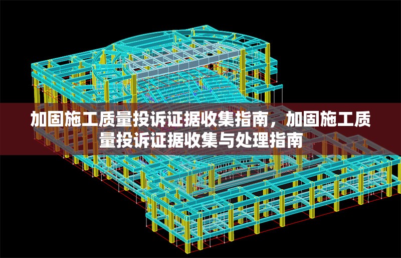 加固施工質(zhì)量投訴證據(jù)收集指南，加固施工質(zhì)量投訴證據(jù)收集與處理指南，加固施工質(zhì)量投訴證據(jù)收集與處理指南