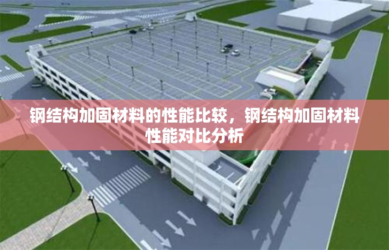 鋼結(jié)構(gòu)加固材料的性能比較，鋼結(jié)構(gòu)加固材料性能對比分析